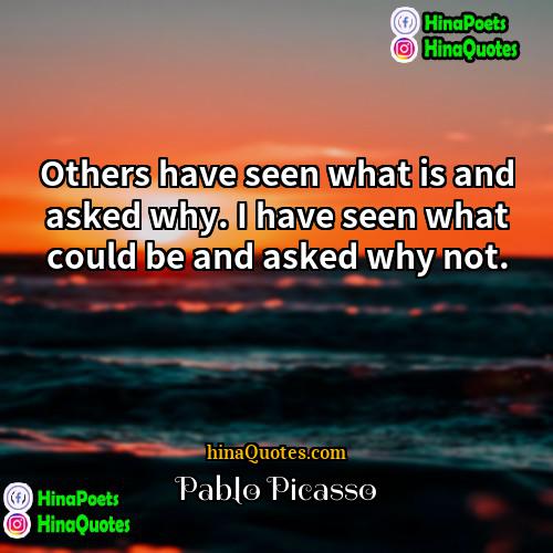 Pablo Picasso Quotes | Others have seen what is and asked